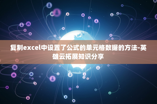 复制excel中设置了公式的单元格数据的方法-英雄云拓展知识分享