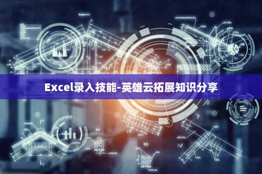 Excel录入技能-英雄云拓展知识分享