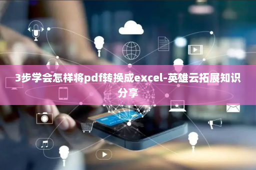 3步学会怎样将pdf转换成excel-英雄云拓展知识分享