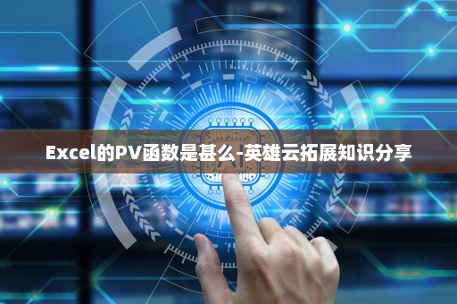 Excel的PV函数是甚么-英雄云拓展知识分享