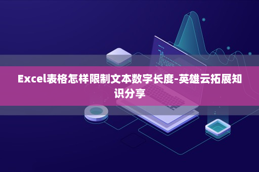 Excel表格怎样限制文本数字长度-英雄云拓展知识分享