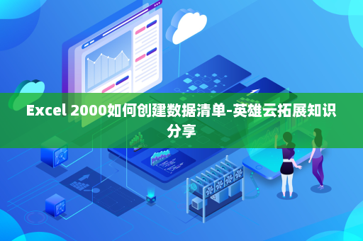 Excel 2000如何创建数据清单-英雄云拓展知识分享