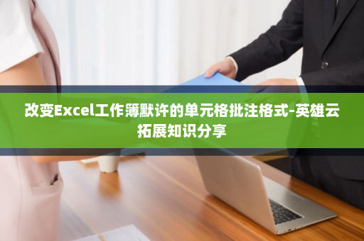 改变Excel工作簿默许的单元格批注格式-英雄云拓展知识分享