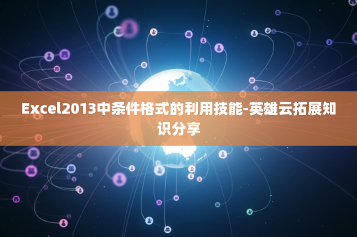 Excel2013中条件格式的利用技能-英雄云拓展知识分享