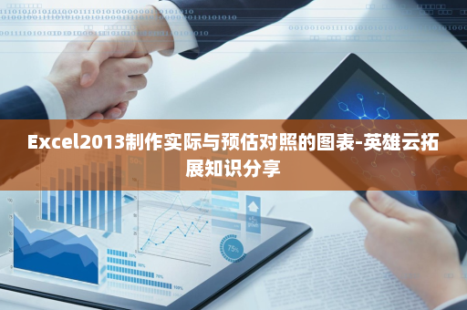 Excel2013制作实际与预估对照的图表-英雄云拓展知识分享