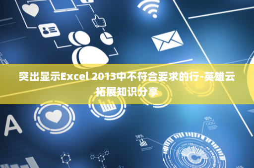 突出显示Excel 2013中不符合要求的行-英雄云拓展知识分享