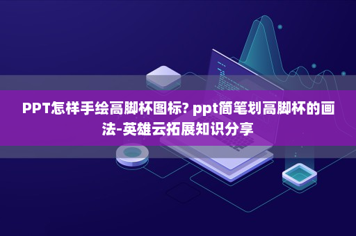 PPT怎样手绘高脚杯图标? ppt简笔划高脚杯的画法-英雄云拓展知识分享