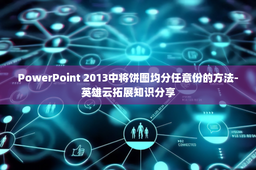 PowerPoint 2013中将饼图均分任意份的方法-英雄云拓展知识分享