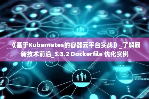 《基于Kubernetes的容器云平台实战》_了解最新技术前沿_3.3.2 Dockerfile 优化实例