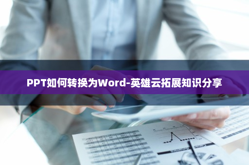 PPT如何转换为Word-英雄云拓展知识分享