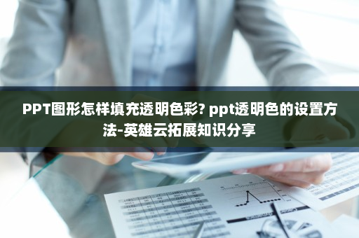 PPT图形怎样填充透明色彩? ppt透明色的设置方法-英雄云拓展知识分享