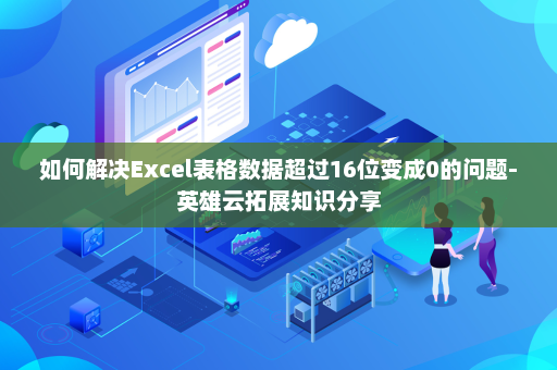 如何解决Excel表格数据超过16位变成0的问题-英雄云拓展知识分享