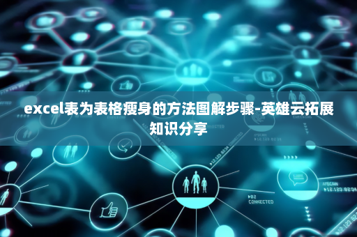 excel表为表格瘦身的方法图解步骤-英雄云拓展知识分享