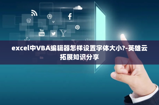 excel中VBA编辑器怎样设置字体大小?-英雄云拓展知识分享