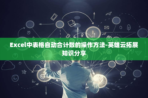 Excel中表格自动合计数的操作方法-英雄云拓展知识分享