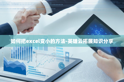 如何把excel变小的方法-英雄云拓展知识分享