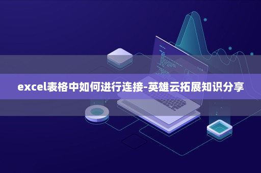 excel表格中如何进行连接-英雄云拓展知识分享