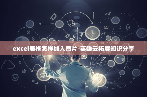 excel表格怎样加入图片-英雄云拓展知识分享