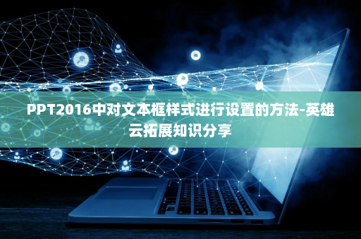 PPT2016中对文本框样式进行设置的方法-英雄云拓展知识分享