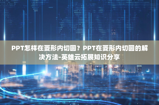 PPT怎样在菱形内切圆？PPT在菱形内切圆的解决方法-英雄云拓展知识分享