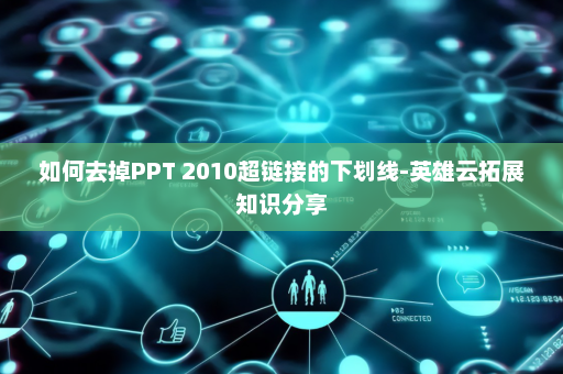 如何去掉PPT 2010超链接的下划线-英雄云拓展知识分享