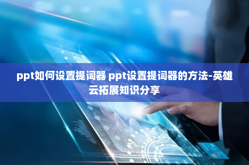 ppt如何设置提词器 ppt设置提词器的方法-英雄云拓展知识分享