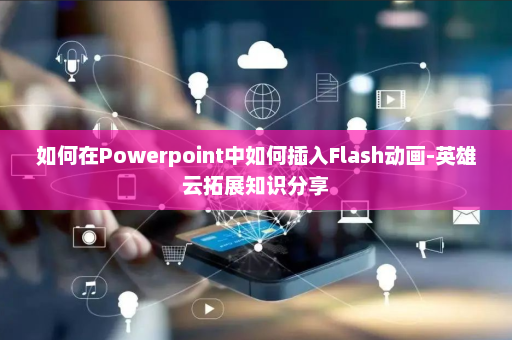 如何在Powerpoint中如何插入Flash动画-英雄云拓展知识分享