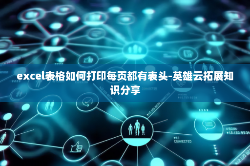 excel表格如何打印每页都有表头-英雄云拓展知识分享