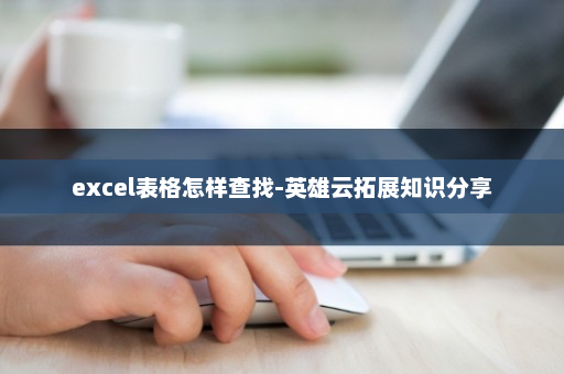 excel表格怎样查找-英雄云拓展知识分享