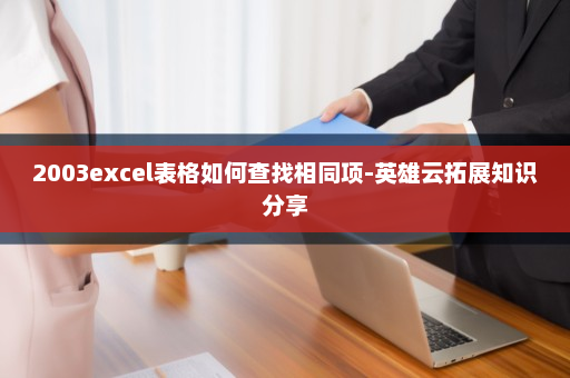 2003excel表格如何查找相同项-英雄云拓展知识分享