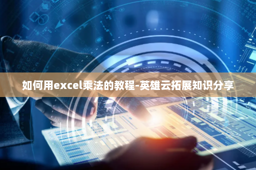 如何用excel乘法的教程-英雄云拓展知识分享