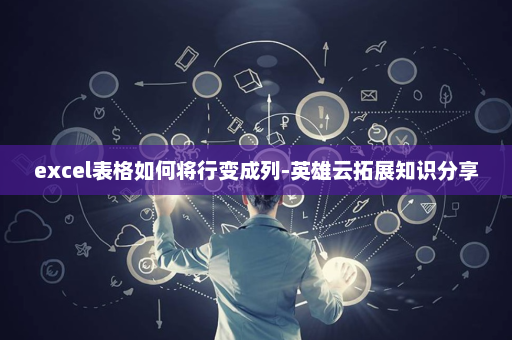 excel表格如何将行变成列-英雄云拓展知识分享