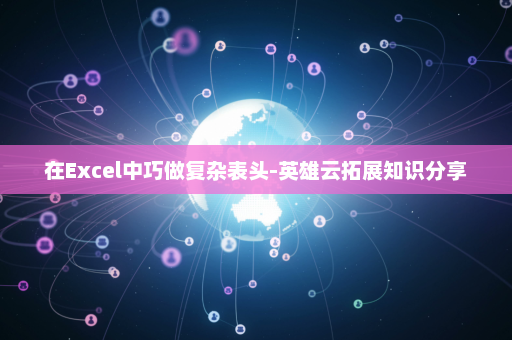 在Excel中巧做复杂表头-英雄云拓展知识分享