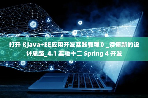 打开《Java+EE应用开发实践教程》_读懂新的设计思路_4.1 实验十二 Spring 4 开发