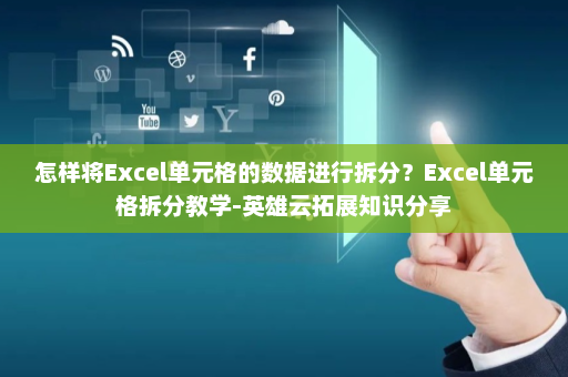 怎样将Excel单元格的数据进行拆分？Excel单元格拆分教学-英雄云拓展知识分享