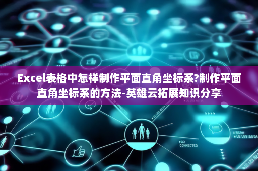 Excel表格中怎样制作平面直角坐标系?制作平面直角坐标系的方法-英雄云拓展知识分享