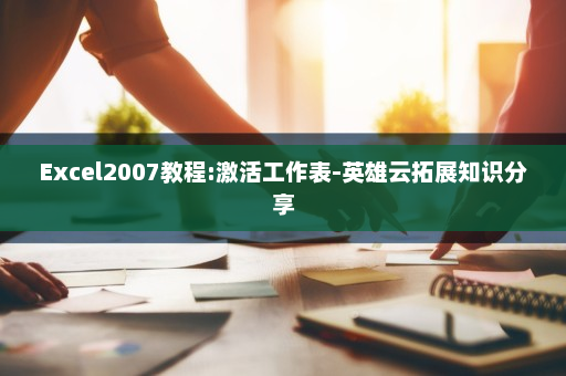Excel2007教程:激活工作表-英雄云拓展知识分享