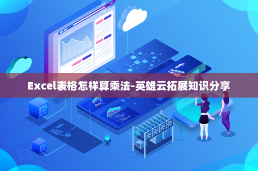 Excel表格怎样算乘法-英雄云拓展知识分享