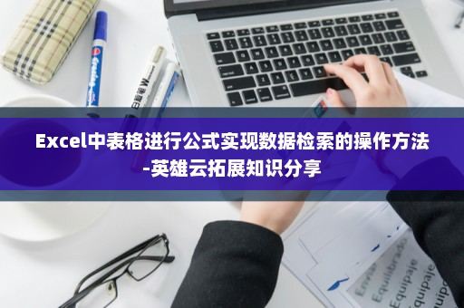 Excel中表格进行公式实现数据检索的操作方法-英雄云拓展知识分享