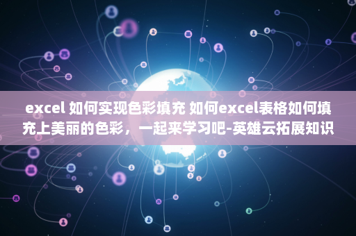 excel 如何实现色彩填充 如何excel表格如何填充上美丽的色彩，一起来学习吧-英雄云拓展知识分享