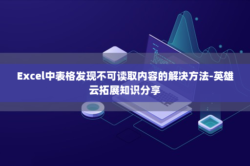 Excel中表格发现不可读取内容的解决方法-英雄云拓展知识分享