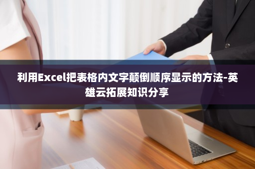 利用Excel把表格内文字颠倒顺序显示的方法-英雄云拓展知识分享