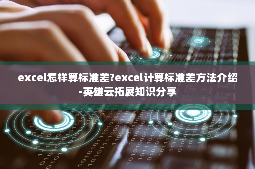 excel怎样算标准差?excel计算标准差方法介绍-英雄云拓展知识分享