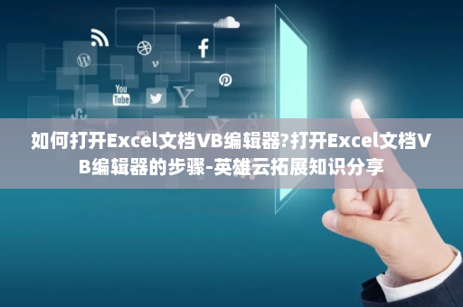 如何打开Excel文档VB编辑器?打开Excel文档VB编辑器的步骤-英雄云拓展知识分享