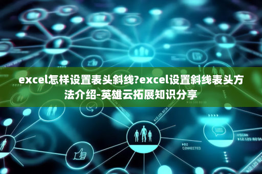 excel怎样设置表头斜线?excel设置斜线表头方法介绍-英雄云拓展知识分享