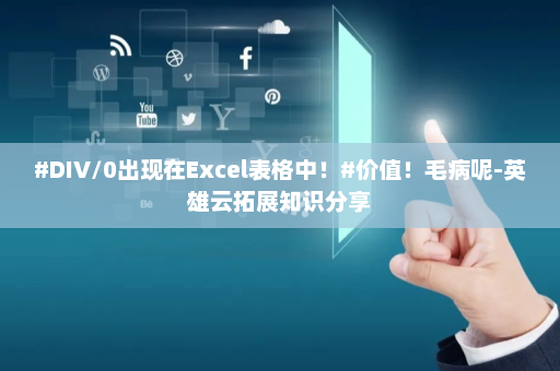 #DIV/0出现在Excel表格中！#价值！毛病呢-英雄云拓展知识分享