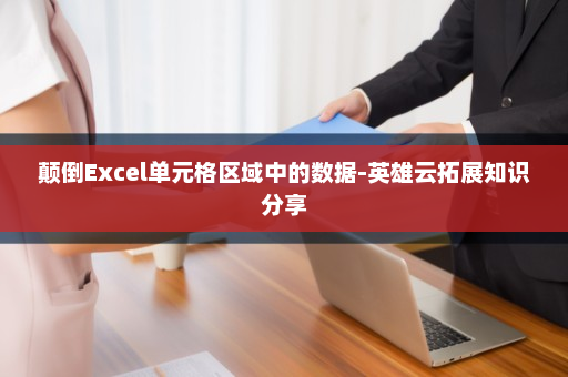 颠倒Excel单元格区域中的数据-英雄云拓展知识分享