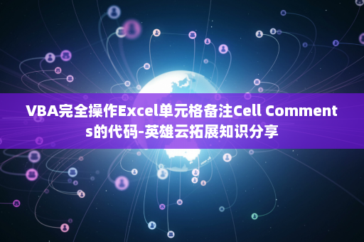 VBA完全操作Excel单元格备注Cell Comments的代码-英雄云拓展知识分享