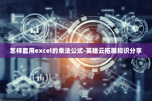 怎样套用excel的乘法公式-英雄云拓展知识分享