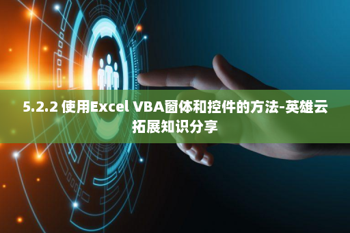 5.2.2 使用Excel VBA窗体和控件的方法-英雄云拓展知识分享